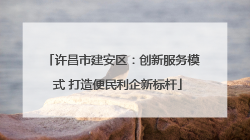 许昌市建安区：创新服务模式 打造便民利企新标杆