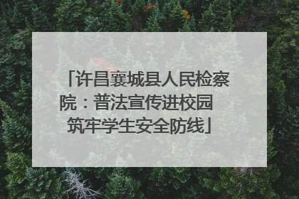 许昌襄城县人民检察院：普法宣传进校园 筑牢学生安全防线