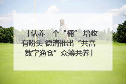 认养一个“桶” 增收有盼头 德清推出“共富数字渔仓”众筹共养