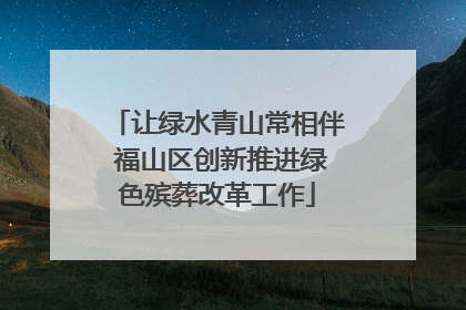 让绿水青山常相伴 福山区创新推进绿色殡葬改革工作