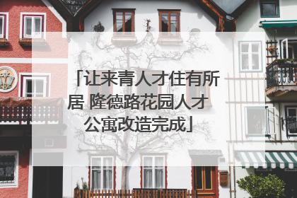 让来青人才住有所居 隆德路花园人才公寓改造完成