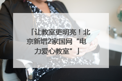 让教室更明亮！北京新增2家国网“电力爱心教室”