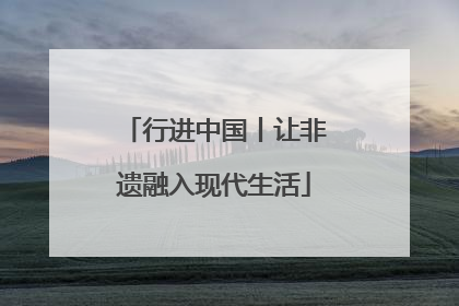 行进中国丨让非遗融入现代生活