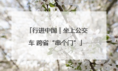 行进中国｜坐上公交车 跨省“串个门”