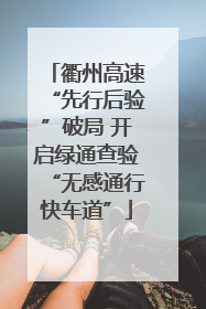 衢州高速“先行后验”破局 开启绿通查验“无感通行快车道”