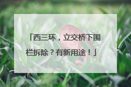 西三环，立交桥下围栏拆除？有新用途！