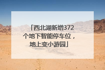 西北湖新增372个地下智能停车位，地上变小游园