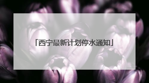 西宁最新计划停水通知