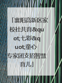 襄阳高新区家校社共育"七彩"童心 专家团支招智慧育儿