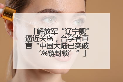解放军“辽宁舰”逼近关岛，台学者直言“中国大陆已突破‘岛链封锁’”