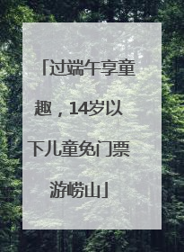 过端午享童趣，14岁以下儿童免门票游崂山