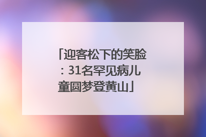 迎客松下的笑脸：31名罕见病儿童圆梦登黄山