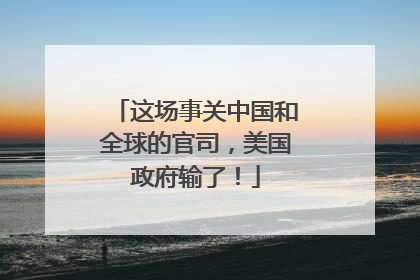 这场事关中国和全球的官司，美国政府输了！