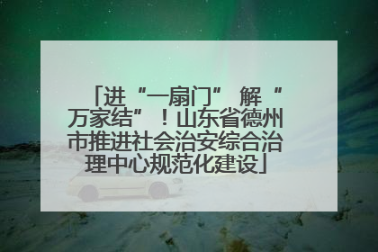 进“一扇门” 解“万家结”！山东省德州市推进社会治安综合治理中心规范化建设