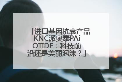进口基因抗衰产品KNC派奥泰PAiOTIDE：科技前沿还是美丽泡沫？