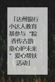 达州银行小达人教育基参与“粽香传古韵 童心护未来”爱心帮扶活动