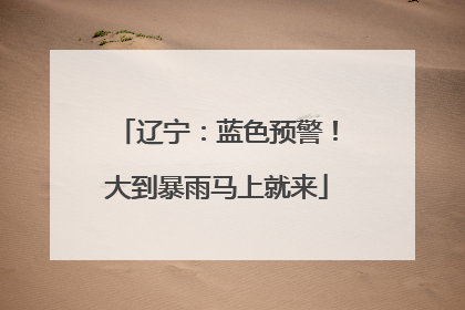 辽宁：蓝色预警！大到暴雨马上就来