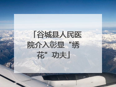 谷城县人民医院介入彰显“绣花”功夫