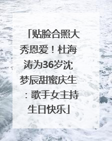 贴脸合照大秀恩爱！杜海涛为36岁沈梦辰甜蜜庆生：歌手女主持生日快乐