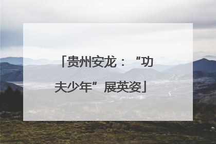 贵州安龙：“功夫少年”展英姿