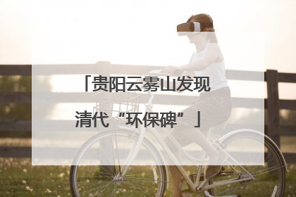 贵阳云雾山发现清代“环保碑”
