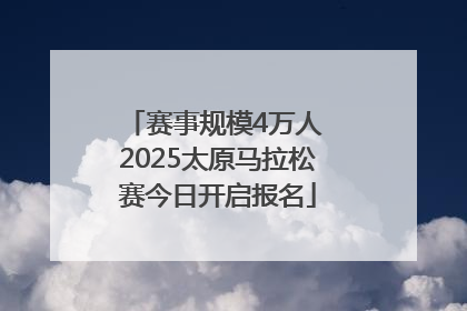 赛事规模4万人 2025太原马拉松赛今日开启报名