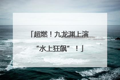 超燃！九龙渊上演“水上狂飙”！