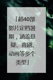 超40部影片定档暑期，涵盖悬疑、喜剧、动画等多个类型