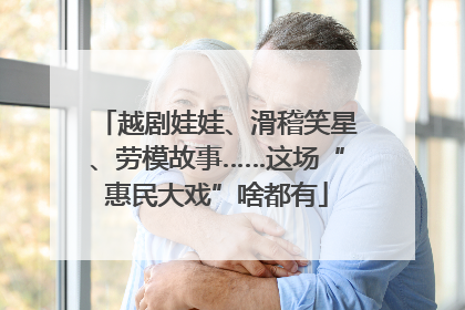 越剧娃娃、滑稽笑星、劳模故事……这场“惠民大戏”啥都有