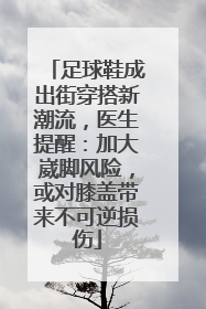 足球鞋成出街穿搭新潮流，医生提醒：加大崴脚风险，或对膝盖带来不可逆损伤