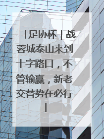 足协杯｜战蓉城泰山来到十字路口，不管输赢，新老交替势在必行