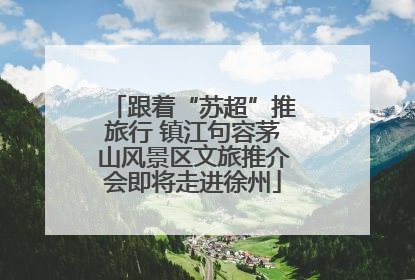跟着“苏超”推旅行 镇江句容茅山风景区文旅推介会即将走进徐州