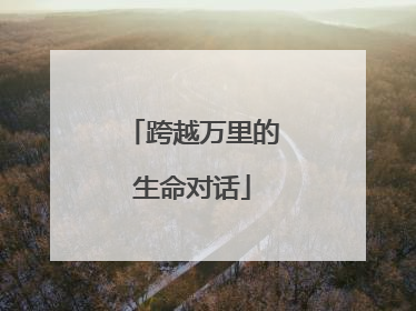 跨越万里的生命对话