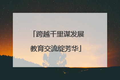 跨越千里谋发展 教育交流绽芳华