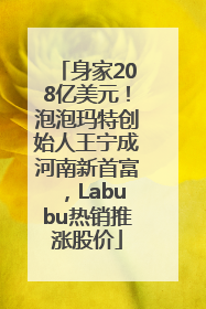 身家208亿美元！泡泡玛特创始人王宁成河南新首富，Labubu热销推涨股价