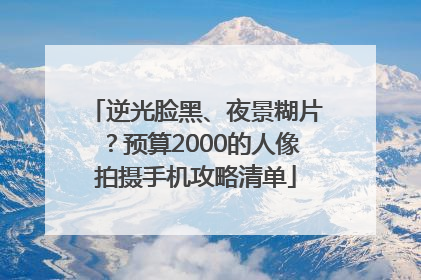 逆光脸黑、夜景糊片？预算2000的人像拍摄手机攻略清单