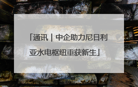 通讯｜中企助力尼日利亚水电枢纽重获新生