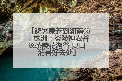 避暑康养到湖南③丨株洲：炎陵神农谷&茶陵花湖谷 夏日消暑好去处