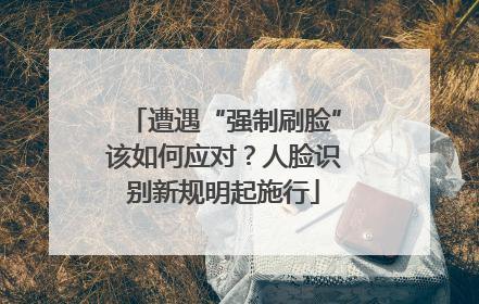 遭遇“强制刷脸”该如何应对？人脸识别新规明起施行