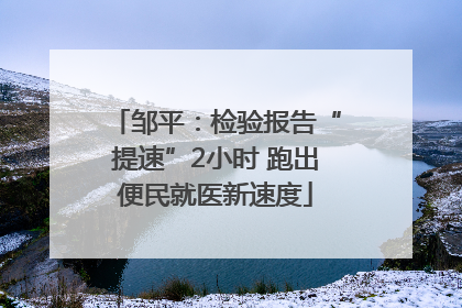邹平：检验报告“提速”2小时 跑出便民就医新速度