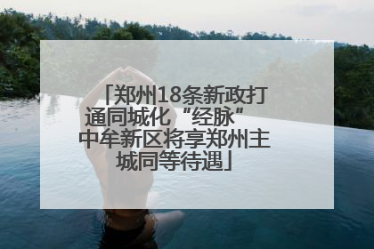 郑州18条新政打通同城化“经脉” 中牟新区将享郑州主城同等待遇