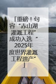 重磅！句容“赤山湖灌溉工程”成功入选“2025年度世界灌溉工程遗产”