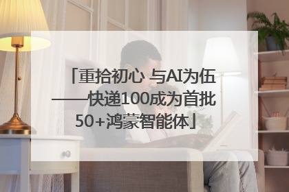 重拾初心 与AI为伍——快递100成为首批50+鸿蒙智能体