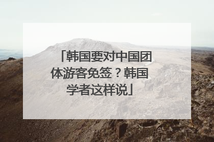 韩国要对中国团体游客免签？韩国学者这样说