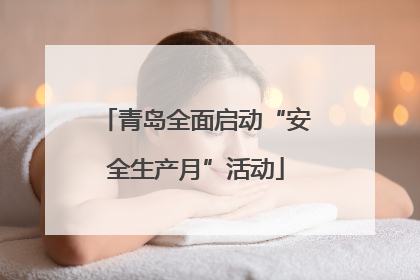 青岛全面启动“安全生产月”活动