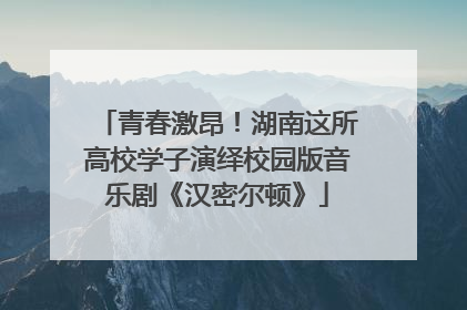 青春激昂！湖南这所高校学子演绎校园版音乐剧《汉密尔顿》