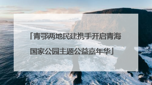 青鄂两地民建携手开启青海国家公园主题公益嘉年华
