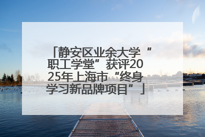 静安区业余大学“职工学堂”获评2025年上海市“终身学习新品牌项目”