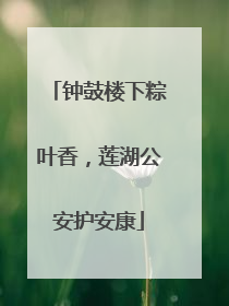 钟鼓楼下粽叶香，莲湖公安护安康