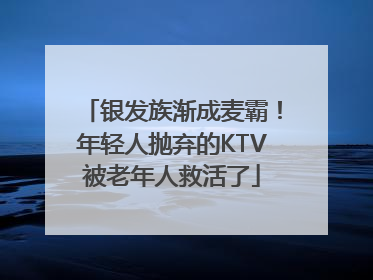 银发族渐成麦霸！年轻人抛弃的KTV被老年人救活了